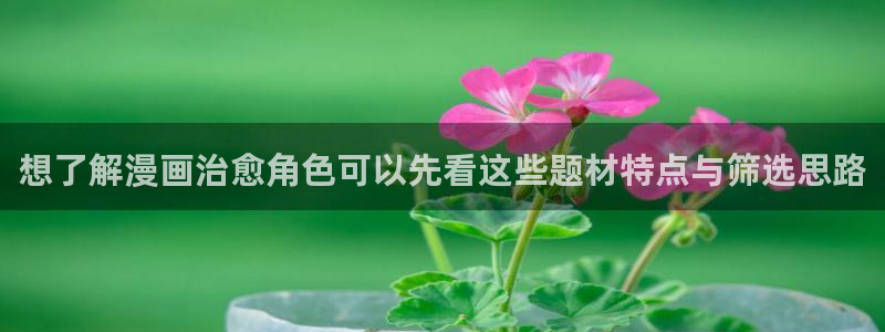梦漫漫画漫画推荐：想了解漫画治愈角色可以先看这些题材特点与筛选思路