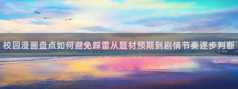 梦漫漫画手机版入口：校园漫画盘点如何避免踩雷从题材预期到剧情节奏逐步判断