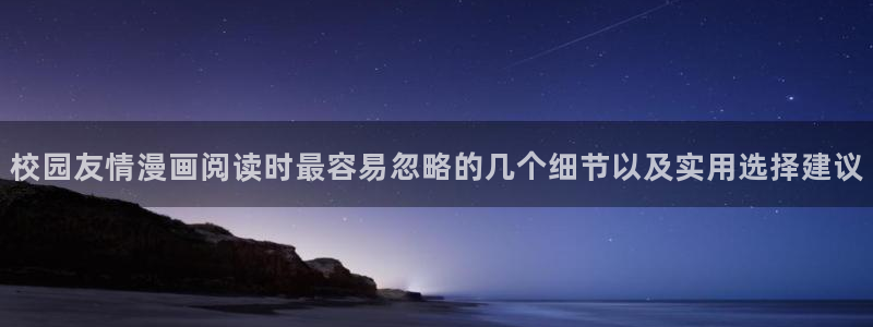 梦漫漫画连载作品：校园友情漫画阅读时最容易忽略的几个细节以及实用选择建议