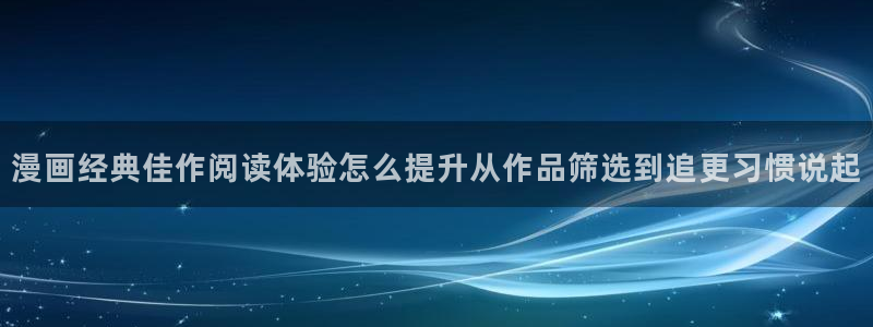 梦漫漫画漫画软件：漫画经典佳作阅读体验怎么提升从作品筛选到追更习惯说起