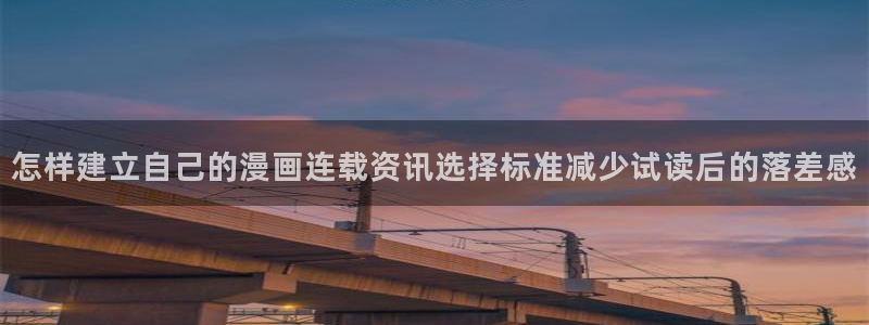 梦漫漫画阅读软件排行榜：怎样建立自己的漫画连载资讯选择标准减少试读后的落差感
