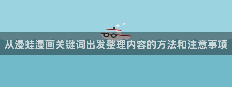 梦漫漫画热门榜：从漫蛙漫画关键词出发整理内容的方法和注意事项