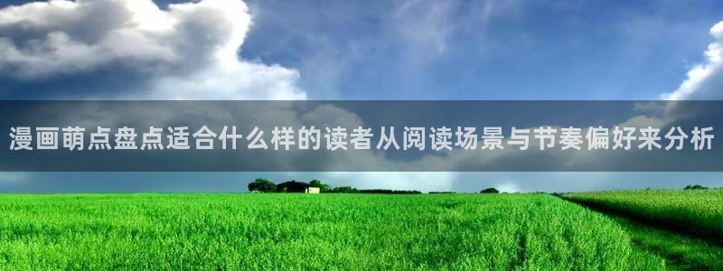 梦漫漫画在线免费看：漫画萌点盘点适合什么样的读者从阅读场景与节奏偏好来分析