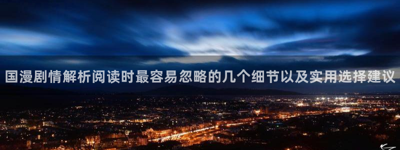 梦漫漫画APP功能：国漫剧情解析阅读时最容易忽略的几个细节以及实用选择建议
