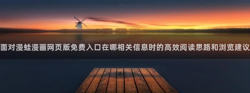 梦漫漫画应用入口:面对漫蛙漫画网页版免费入口在哪相关信息时的高效阅读思路和浏览建议