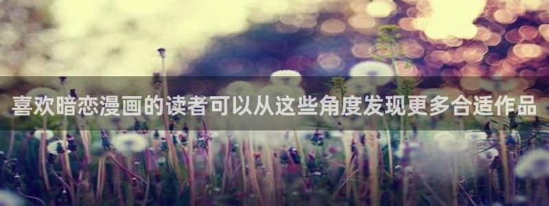 梦漫漫画热门漫画大全:喜欢暗恋漫画的读者可以从这些角度发现更多合适作品