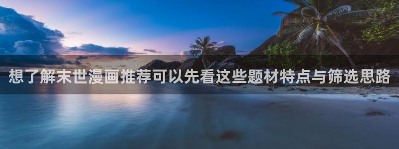 梦漫漫画人气漫画:想了解末世漫画推荐可以先看这些题材特点与筛选思路