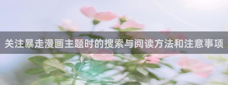 梦漫漫画手机端漫画推荐:关注暴走漫画主题时的搜索与阅读方法和注意事项