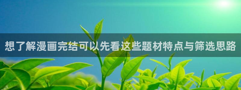 梦漫漫画玄幻漫画:想了解漫画完结可以先看这些题材特点与筛选思路